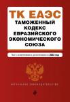 Таможенный кодекс Евразийского экономического союза. Текст с изм. на 2022 г.
