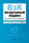 Воздушный кодекс Российской Федерации. Текст с изменениями и дополнениями на 2022 г.