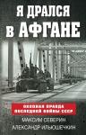 Северин М.С., Ильюшечкин А.А. Я дрался в Афгане. Окопная правда последней войны СССР