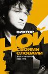 Цой В.Р. Виктор Цой. Своими словами. Книга интервью. 1983-1990