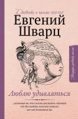 Шварц Е.Л. Люблю удивляться. Дневники и письма 1938-1957