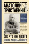 Приставкин А.И. Всё, что мне дорого. Письма, мемуары, дневники