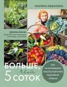 Рыкалина М. Больше, чем 5 соток. Как на маленьком участке получить максимум урожая