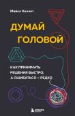 Каллет М. Думай головой. Как принимать решения быстро, а ошибаться — редко