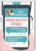 Анна Солощенко: Когда бьется сердце. Здоровое сердце и сосуды. Советы опытного кардиолога