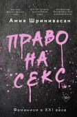 Шринивасан А. Право на секс. Феминизм в XXI веке