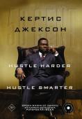 Джексон К. 50 Cent: Hustle Harder, Hustle Smarter. Уроки жизни от одного из самых успешных рэперов XXI века