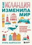 Бьярнасон Э. Как Исландия изменила мир. Большая история маленького острова