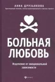 Анна Друзьякова: Больная любовь. Исцеление от эмоциональной зависимости