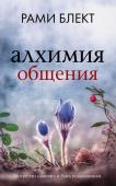 Блект Рами Алхимия общения. Искусство слышать и быть услышанным