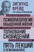 Фрейд З. Зигмунд Фрейд. Психопатология обыденной жизни. Толкование сновидений. Пять лекций о психоанализе (Новое оформление)