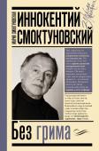 Смоктуновская М.И., Смоктуновский И.М. Иннокентий Смоктуновский. Без грима