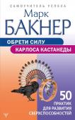 Бакнер М. Обрети силу Карлоса Кастанеды. 50 практик для развития сверхспособностей