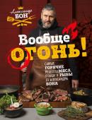 Бон А.В. Вообще огонь! Самые горячие рецепты мяса, птицы и рыбы от Александра Бона