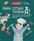 Мария Сурова Мама, сегодня готовлю я! Книга для детей, которые хотят приготовить пиццу, блинчики и наггетсы и оставить кухню целой.