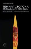 Перри Л. Темная сторона сексуальной революции. Переосмысление эпохи эротической свободы