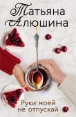 Алюшина Т.А. Еще раз про любовь. Романы Татьяны Алюшиной (комплект из 2-х книг: Две половинки, Руки моей не отпускай)