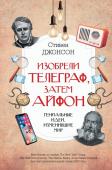 Джонсон Стивен Изобрели телеграф, затем айфон: гениальные идеи, изменившие мир