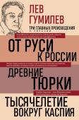 Гумилев Л.Н. Лев Гумилев. От Руси к России. Древние тюрки. Тысячелетие вокруг Каспия