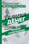 Катасонов Валентин Юрьевич Религия денег. Религиозно-духов.основы капитализма