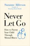 Alderson Suzanne Never Let Go: How to Parent Your Child Through …