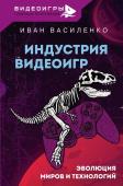 Василенко И.А. Индустрия видеоигр. Эволюция миров и технологий