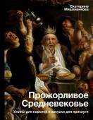 Мишаненкова Е.А. Прожорливое Средневековье. Ужины для королей и закуски для прислуги