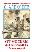 Алексеев С.П. От Москвы до Берлина. Рассказы для детей