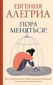 Алегриа Е. Пора меняться! Как освободиться от ограничивающих убеждений и реализовать свой потенциал