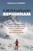 О'Брайен В. К величайшим вершинам. Как я столкнулась с опасностью на К2, обрела смирение и поднялась на гору истины