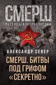 Север А. СМЕРШ. Битвы под грифом «секретно»