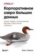 Горелик А. Корпоративное озеро больших данных. Новый подход к использованию Big Data и Data Science в бизнесе